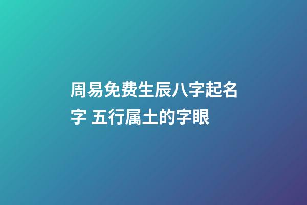 周易免费生辰八字起名字 五行属土的字眼
